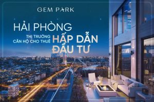 Căn hộ cho thuê Gem Park Hải Phòng – Lựa chọn đầu tư dài hạn và tiềm năng